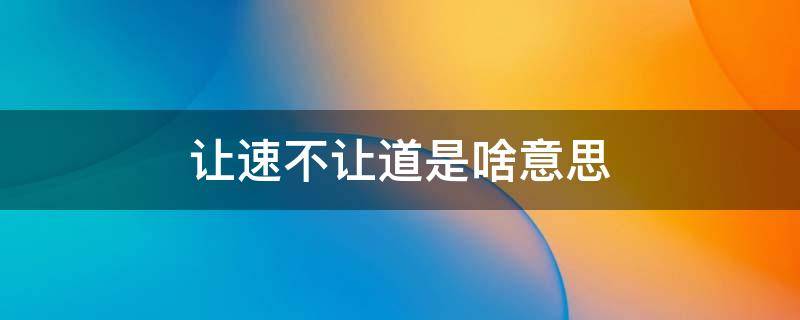 让速不让道是啥意思（让速不让道是啥意思）