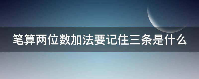 笔算两位数加法要记住三条是什么（笔算两位数加法要记住三条是什么规律）