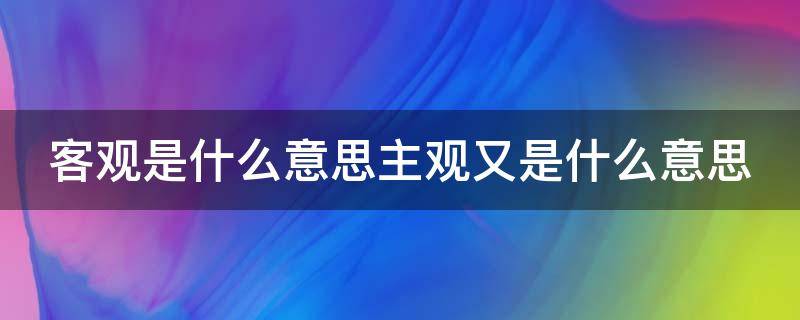 客观是什么意思主观又是什么意思（客观主观的意思是什么?）