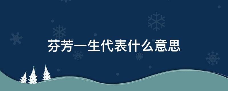 芬芳一生代表什么意思（芬芳一生代表什么意思啊）