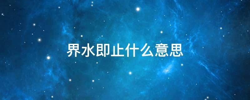 界水即止什么意思 什么叫界水