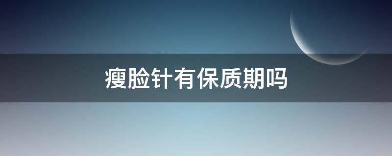 瘦脸针有保质期吗 瘦脸针有保质期吗能用吗