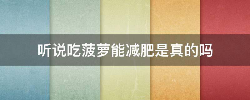 听说吃菠萝能减肥是真的吗（听说吃菠萝能减肥是真的吗知乎）
