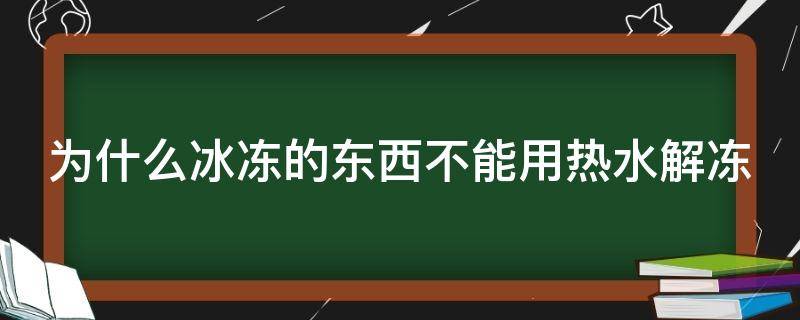 为什么冰冻的东西不能用热水解冻（冷冻的东西为什么不能加热）