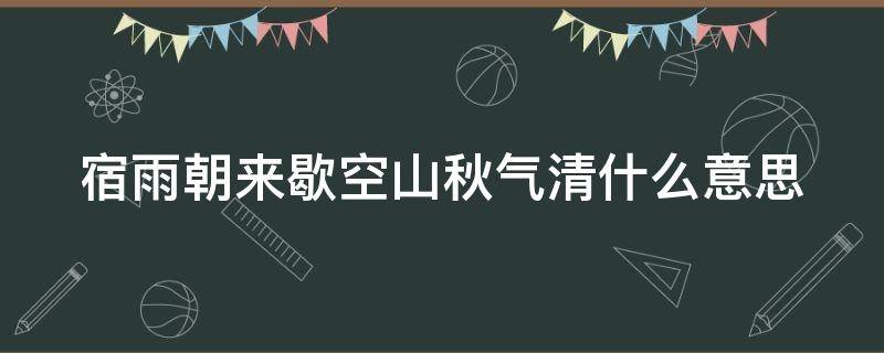 宿雨朝来歇空山秋气清什么意思 宿雨朝来歇,空山天气清的意思