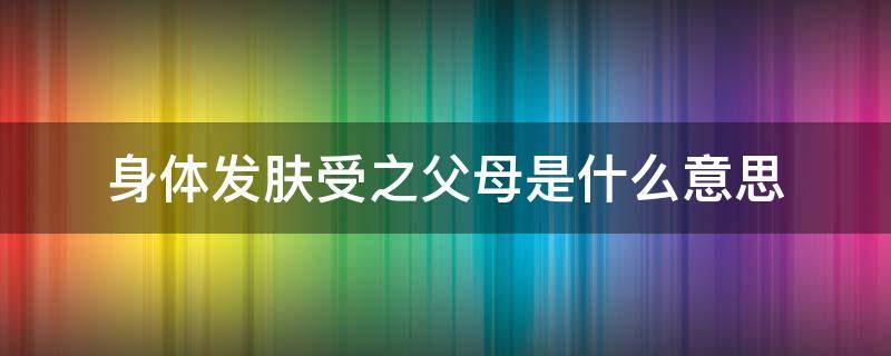 身体发肤受之父母是什么意思（身体发肤受之父母的意思）