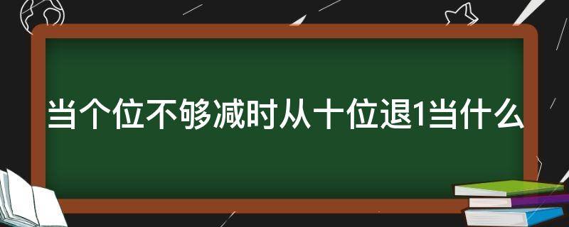 当个位不够减时从十位退1当什么（个位不够减,要从十位退一当什么和个位什么再减）