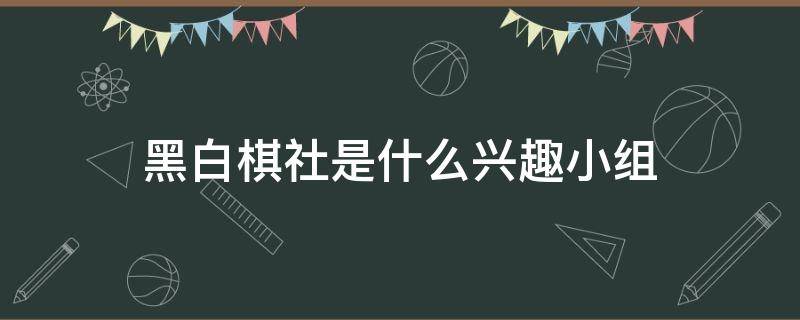 黑白棋社是什么兴趣小组 黑白棋社是哪个兴趣小组的名字