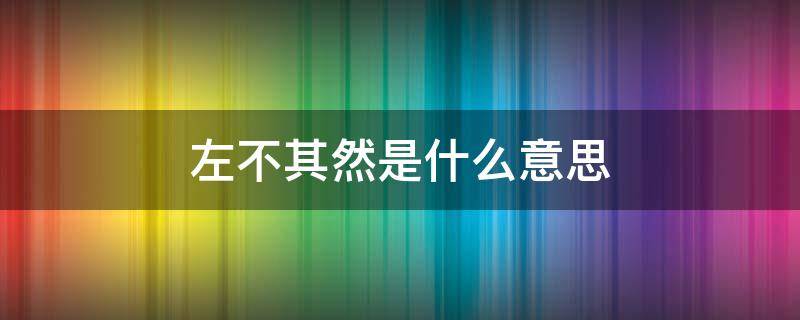 左不其然是什么意思 左不左什么意思