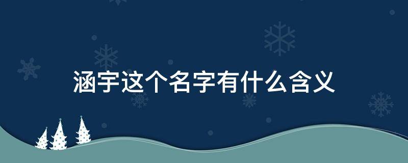 涵宇这个名字有什么含义（涵宇这个名字有什么含义吗）