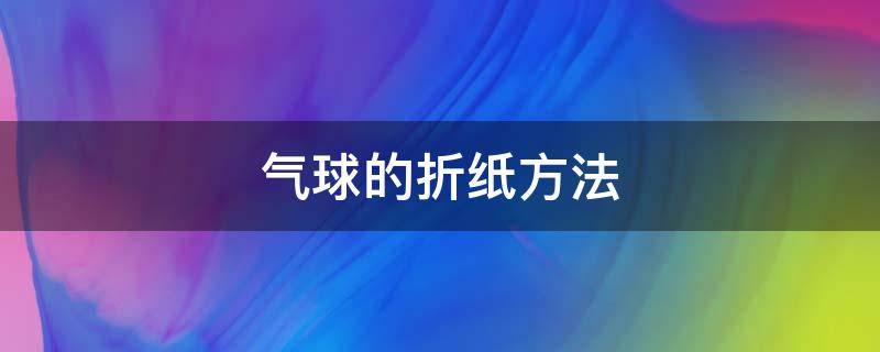 气球的折纸方法 气球的折纸方法视频教程