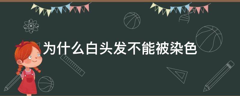 为什么白头发不能被染色（为什么白头发不能被染色呢）