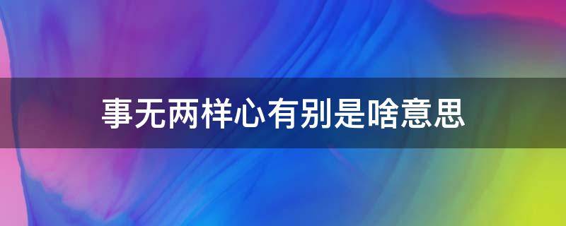 事无两样心有别是啥意思 事无两样心有别 什么意思