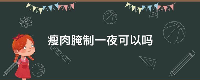 瘦肉腌制一夜可以吗（瘦肉腌了可以放多久）