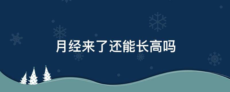 月经来了还能长高吗 月经来后还能长高多少