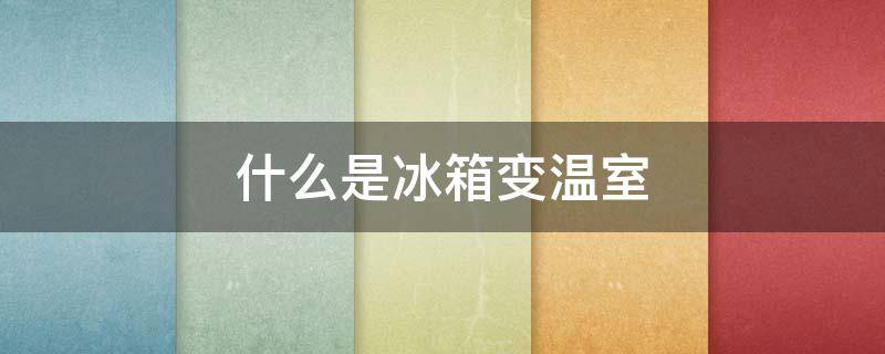 什么是冰箱变温室（什么是冰箱变温室设备）