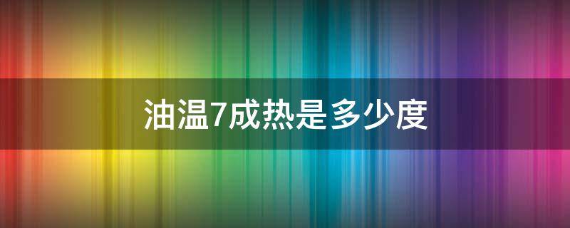 油温7成热是多少度 油温7成热是多少度怎么判断