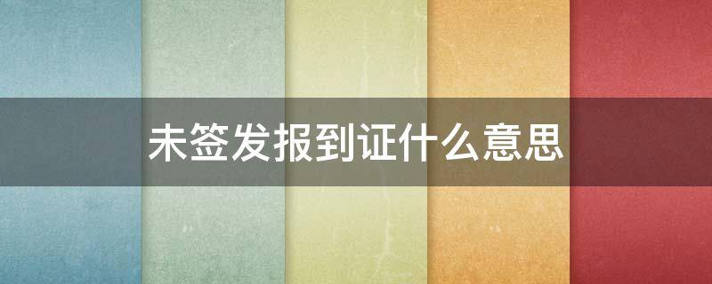 未签发报到证什么意思（未签发报到证什么意思啊）