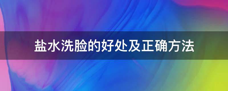 盐水洗脸的好处及正确方法（盐水洗脸的功效与作用盐水洗脸的好处）