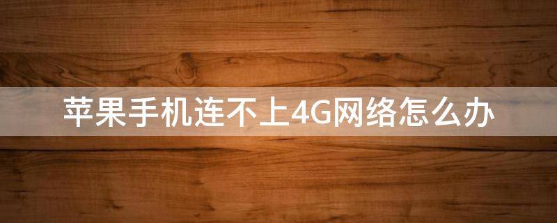 苹果手机连不上4G网络怎么办 苹果手机连不上4g网络是怎么回事