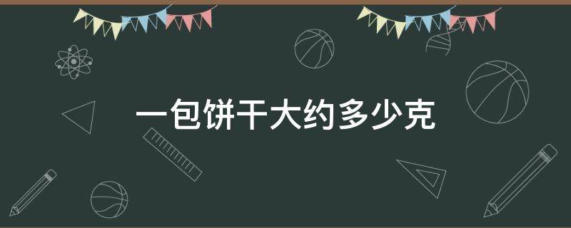 一包饼干大约多少克 一包饼干大约多少克重