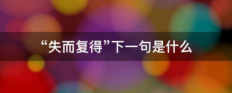 “失而复得”下一句是什么（失而复得什么意思?）