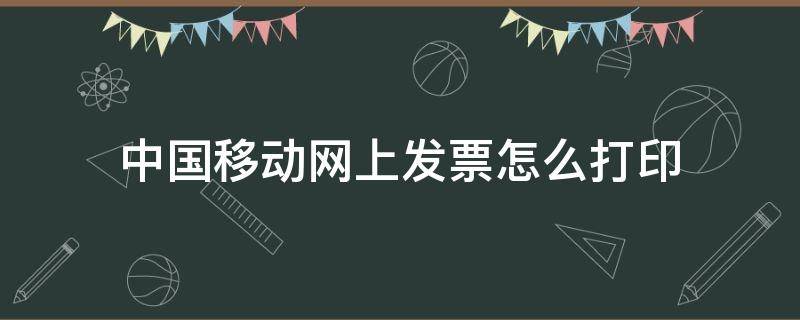 中国移动网上发票怎么打印（中国移动网上打印发票怎么打）