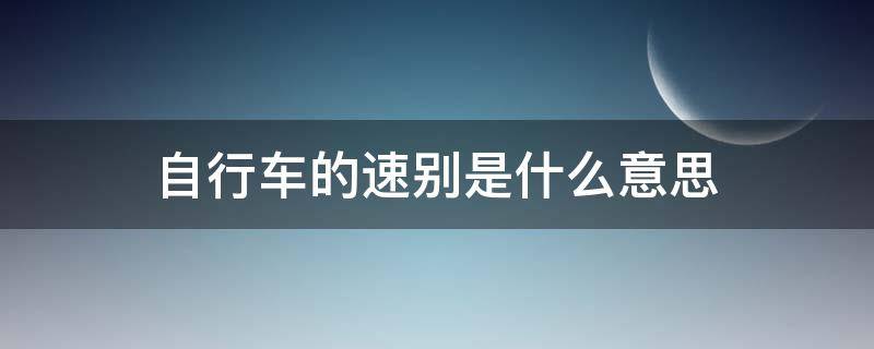 自行车的速别是什么意思（24速27速30速是什么意思）