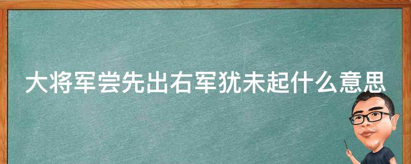 大将军尝先出右军犹未起什么意思（大将军闻,愈贤黯翻译）