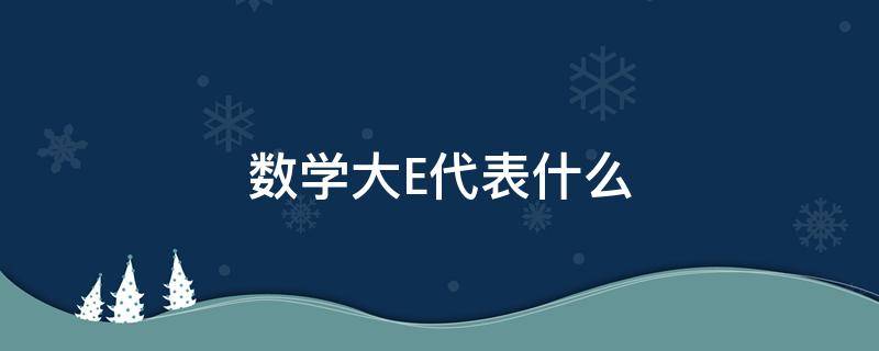 数学大E代表什么 数学e代表什么意思