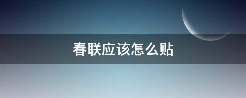 春联应该怎么贴（春联应该怎么贴才是正确的）