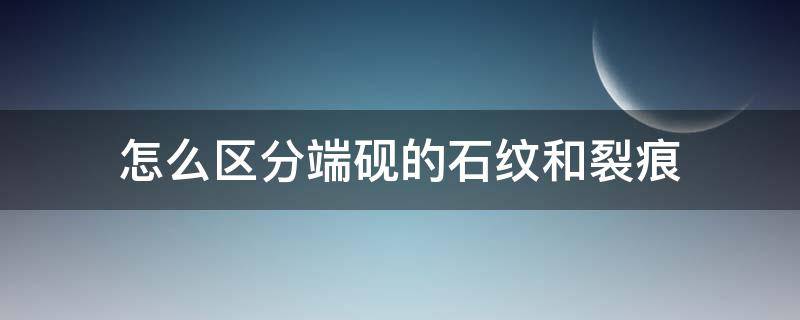 怎么区分端砚的石纹和裂痕（端砚 石纹）