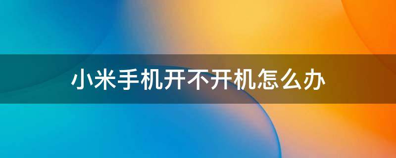 小米手机开不开机怎么办 小米手机开不开机怎么办只黑屏
