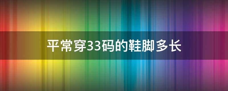 平常穿33码的鞋脚多长 穿33码的鞋子脚有多长