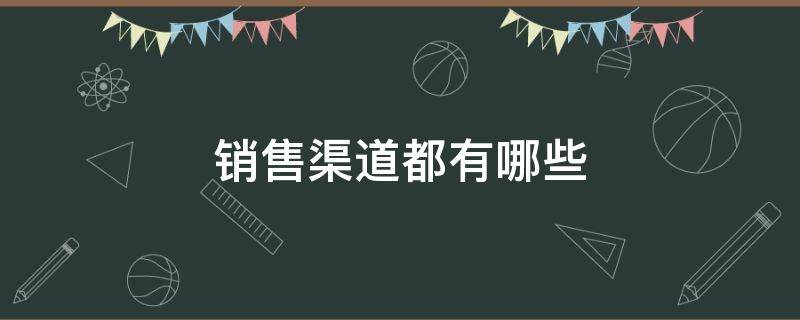 销售渠道都有哪些（销售渠道都有哪些类型）