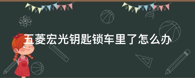 五菱宏光钥匙锁车里了怎么办 五菱宏光钥匙锁车里了怎么办视频教程