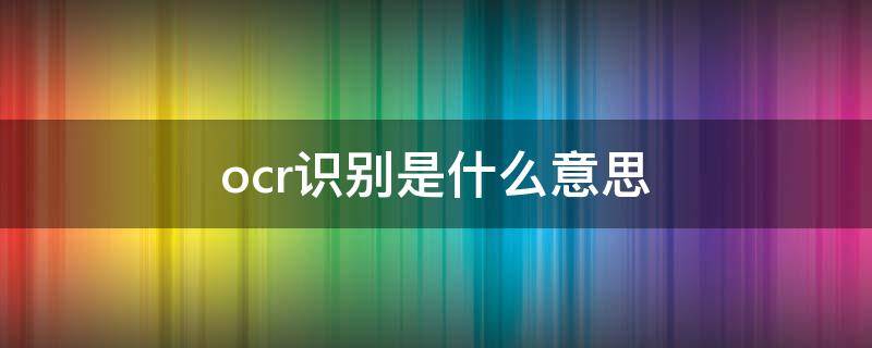 ocr识别是什么意思 ocr是什么意思