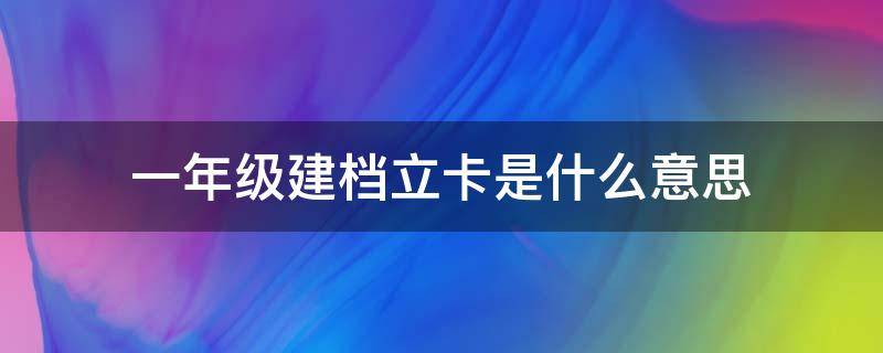 一年级建档立卡是什么意思（一年级新生建档）