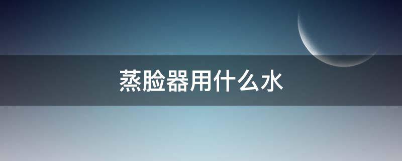 蒸脸器用什么水 蒸脸器用什么水最合适