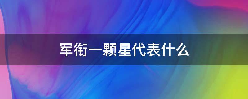 军衔一颗星代表什么（军衔一颗星代表什么意思）