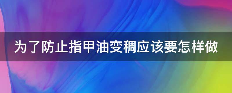 为了防止指甲油变稠应该要怎样做 防止指甲油涂出去的胶叫什么