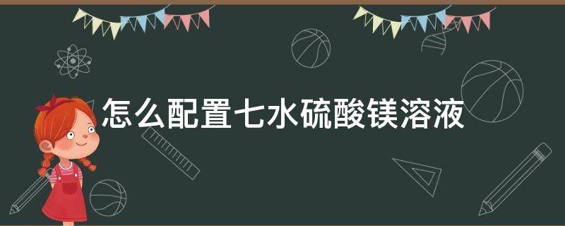 怎么配置七水硫酸镁溶液（七水硫酸镁的制备注意事项）