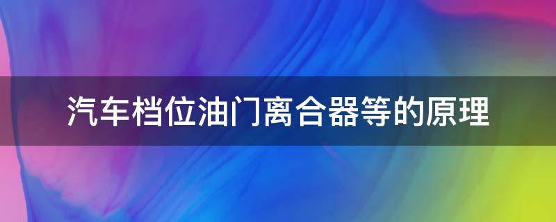 汽车档位油门离合器等的原理（油门离合换挡）