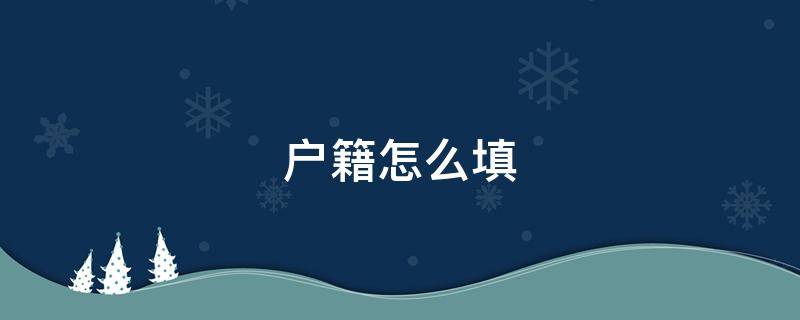 户籍怎么填 户籍怎么填写个人简历