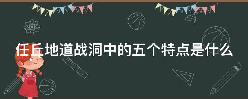 任丘地道战洞中的五个特点是什么（任丘的地道战有哪五个特点）