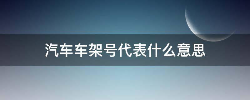 汽车车架号代表什么意思（汽车架号是什么意思）