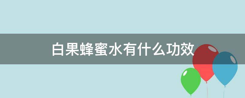 白果蜂蜜水有什么功效（白果蜂蜜水的功效）