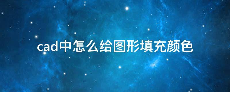 cad中怎么给图形填充颜色（如何在cad中给图形填充颜色）