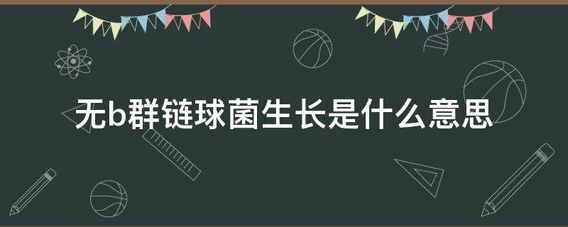 无b群链球菌生长是什么意思 无b群链球菌生长是什么意思