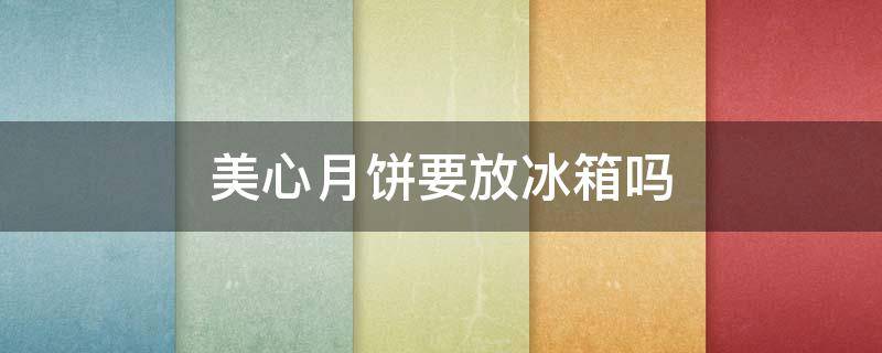 美心月饼要放冰箱吗 美心月饼要放冰箱吗能放多久